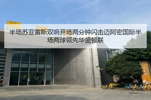 半场苏亚雷斯双响开场两分钟闪击迈阿密国际半场两球领先华盛顿联